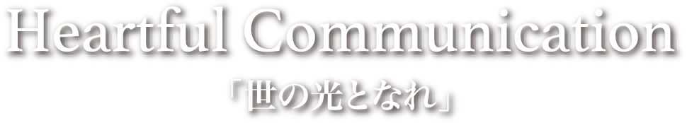 Heartful Communication 「世の光となれ」