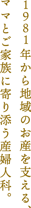 年から地域のお産を支える、ママとご家族に寄り添う産婦人科。